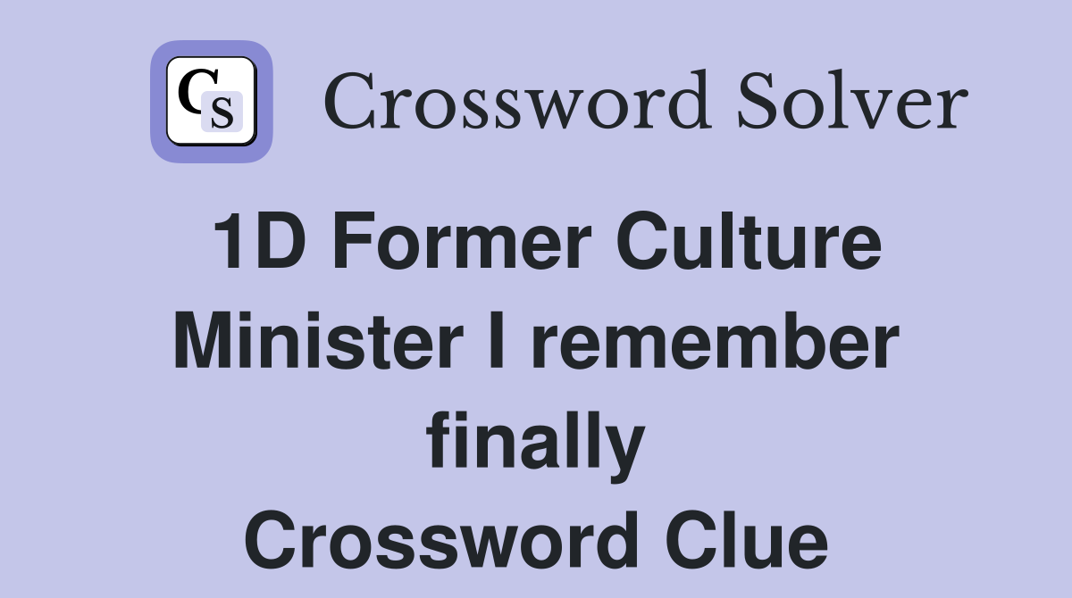 1D Former Culture Minister I remember finally Crossword Clue Answers